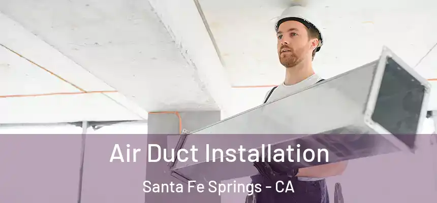 Air Duct Installation Santa Fe Springs - CA