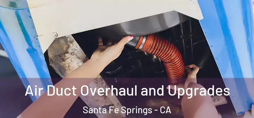 Air Duct Overhaul and Upgrades Santa Fe Springs - CA