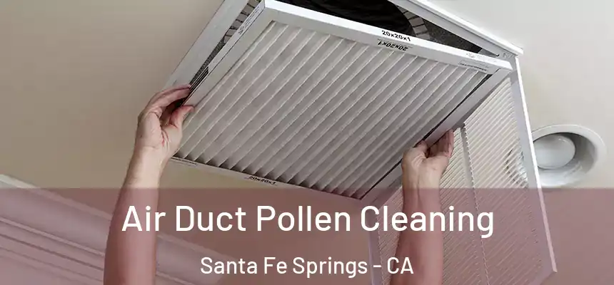 Air Duct Pollen Cleaning Santa Fe Springs - CA