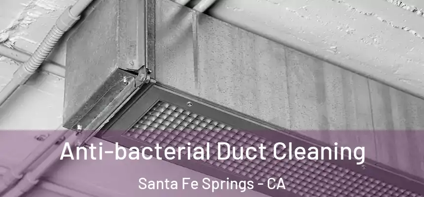 Anti-bacterial Duct Cleaning Santa Fe Springs - CA
