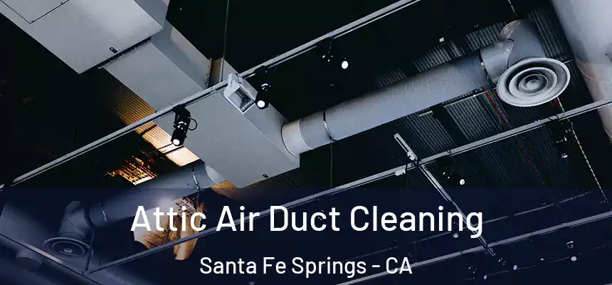 Attic Air Duct Cleaning Santa Fe Springs - CA