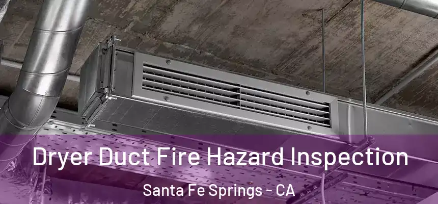 Dryer Duct Fire Hazard Inspection Santa Fe Springs - CA