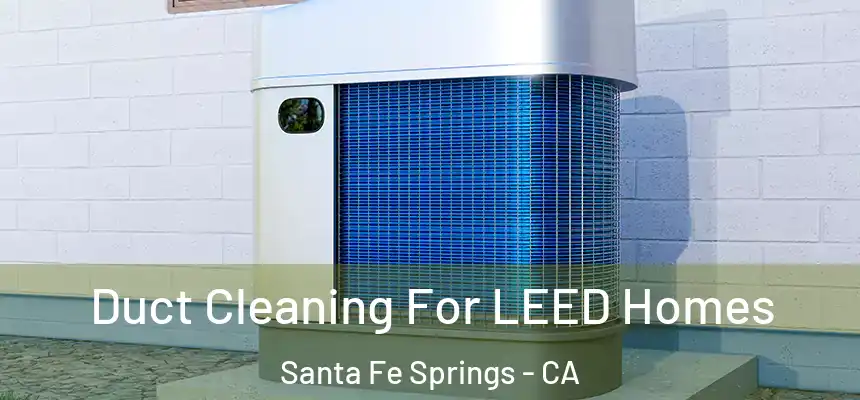  Duct Cleaning For LEED Homes Santa Fe Springs - CA