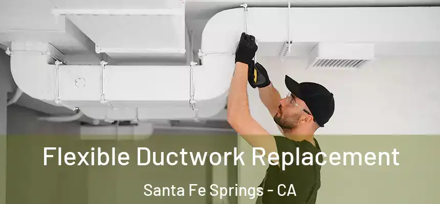  Flexible Ductwork Replacement Santa Fe Springs - CA