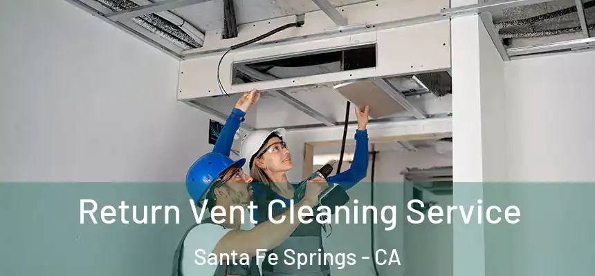 Return Vent Cleaning Service Santa Fe Springs - CA