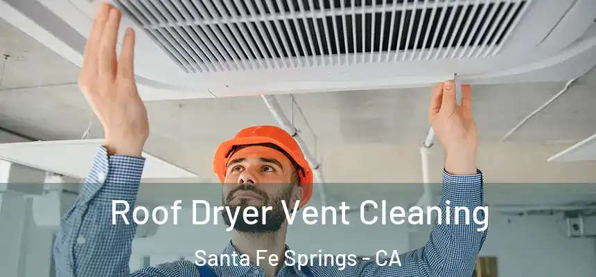 Roof Dryer Vent Cleaning Santa Fe Springs - CA