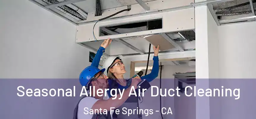 Seasonal Allergy Air Duct Cleaning Santa Fe Springs - CA