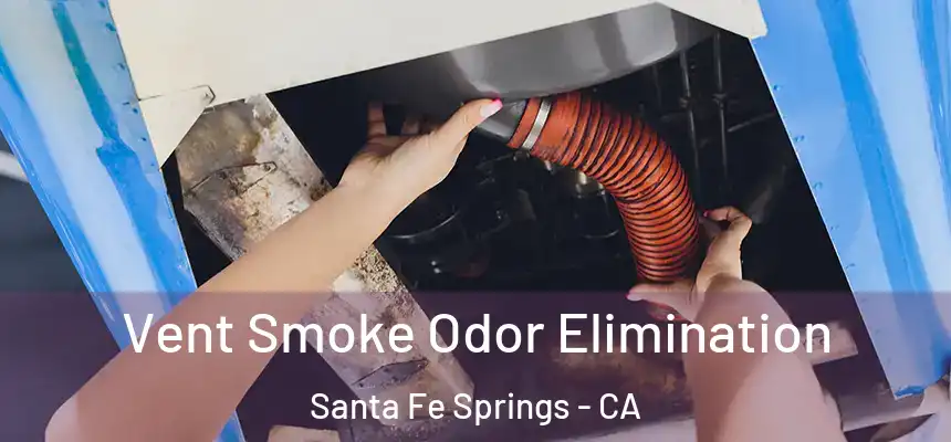 Vent Smoke Odor Elimination Santa Fe Springs - CA