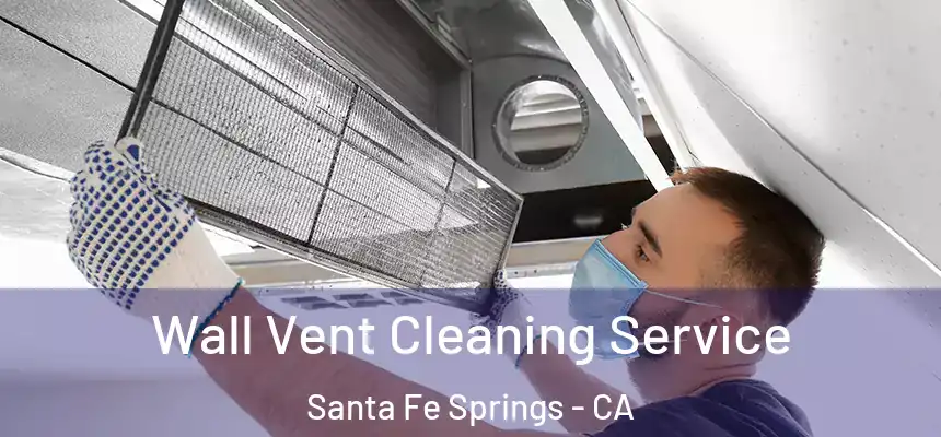 Wall Vent Cleaning Service Santa Fe Springs - CA