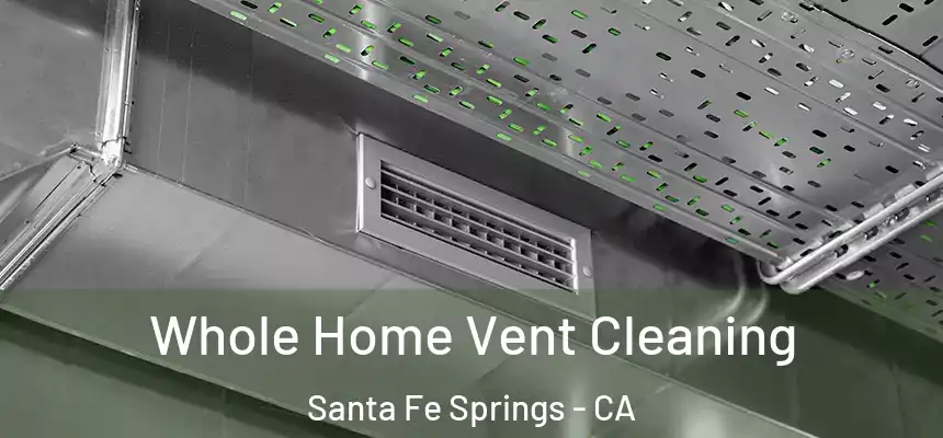 Whole Home Vent Cleaning Santa Fe Springs - CA